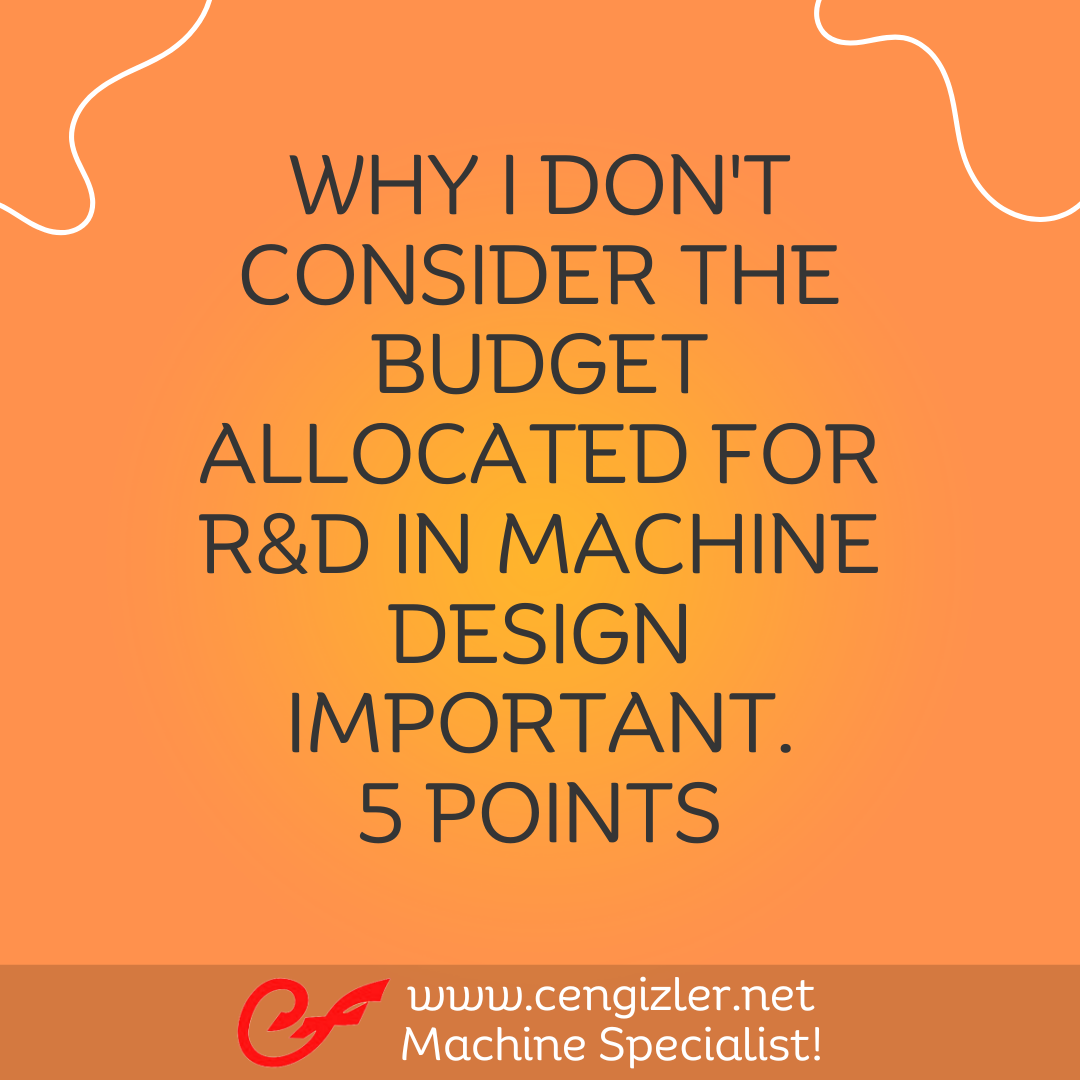 1 Why I don't consider the budget allocated for R&D in machine design important. 5 points